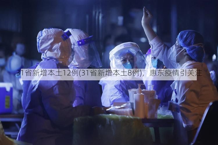 31省新增本土12例(31省新增本土8例)，惠东疫情引关注