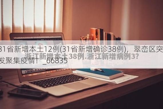 31省新增本土12例(31省新增确诊38例)，翠峦区突发聚集疫情！_66835