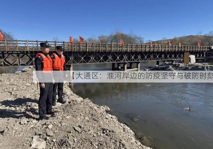 【大通区：淮河岸边的防疫坚守与破防时刻】