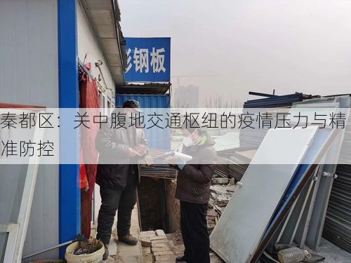 秦都区：关中腹地交通枢纽的疫情压力与精准防控