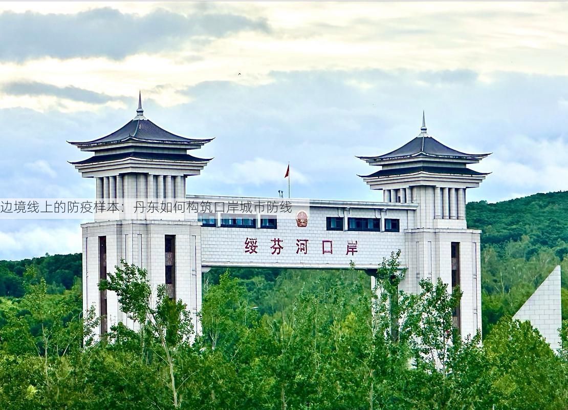 边境线上的防疫样本：丹东如何构筑口岸城市防线